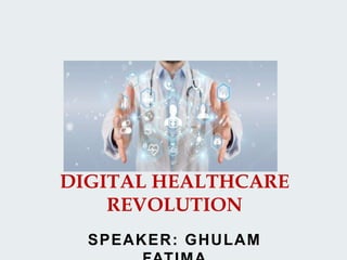 SPEAKER: GHULAM
DIGITAL HEALTHCARE
REVOLUTION
 