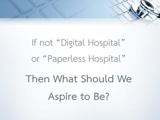 If not “Digital Hospital”
or “Paperless Hospital”
Then What Should We
Aspire to Be?
 