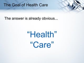 The Goal of Health Care
The answer is already obvious...
“Health”
“Care”
 