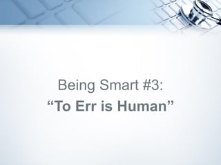 Being Smart #3:
“To Err is Human”
 
