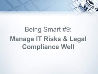 Being Smart #9:
Manage IT Risks & Legal
Compliance Well
 