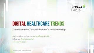 Transformation Towards Better Care Relationship
For more info, contact us: xeraya@xeraya.com
Follow us: @xerayacapital
www.xeraya.com
Digital Healthcare Trends
December 2021. © Xeraya Capital.
1
 