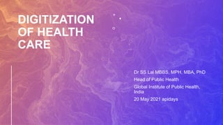 DIGITIZATION
OF HEALTH
CARE
Dr SS Lal MBBS, MPH, MBA, PhD
Head of Public Health
Global Institute of Public Health,
India
20 May 2021 apidays
 