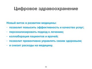 Цифровое здравоохранение
Новый виток в развитии медицины:
- позволит повысить эффективность и качество услуг;
- персонализировать подход к лечению;
- коллаборация пациентов и врачей;
- позволит превентивно управлять своим здоровьем;
- и снизит расходы на медицину.
!
35
 