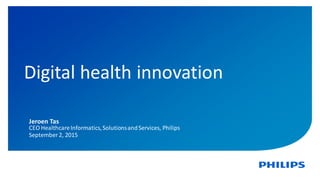 1
Digital health innovation
Jeroen Tas
CEO HealthcareInformatics,SolutionsandServices, Philips
September 2, 2015
 