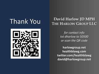Thank You

David Harlow JD MPH
THE HARLOW GROUP LLC
for contact info
txt dharlow to 50500
or scan the QR code
harlowgroup.net
healthblawg.com
twitter.com/healthblawg
david@harlowgroup.net

 