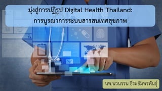 มุ่งสู่การปฏิรูป Digital Health Thailand:
การบูรณาการระบบสารสนเทศสุขภาพ
นพ.นวนรรน ธีระอัมพรพันธุ์
 