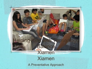 Helping Kids with Technology
Balance
Xiamen
Xiamen
A Preventative Approach
 