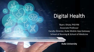 Digital Health
Ryan J Shaw, PhD RN
Associate Professor
Faculty Director, Duke Mobile App Gateway
School of Nursing & School of Medicine
Duke University
 