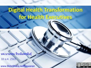 Digital Health Transformation
for Health Executives
นพ.นวนรรน ธีระอัมพรพันธุ์
18 ม.ค. 2565
www.SlideShare.net/Nawanan
 