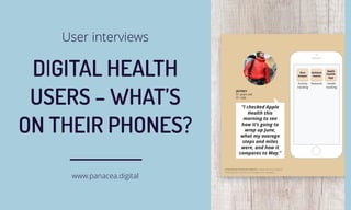 DIGITAL HEALTH
USERS – WHAT’S
ON THEIR PHONES?
User interviews
www.panacea.digital
 