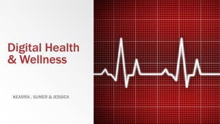 Digital Health
& Wellness
KEARRA , SUMER & JESSICA
 
