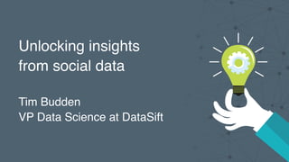 Unlocking insights
from social data
Tim Budden
VP Data Science at DataSift
 