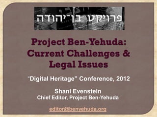 “Digital Heritage” Conference, 2012

         Shani Evenstein
   Chief Editor, Project Ben-Yehuda

       editor@benyehuda.org
 