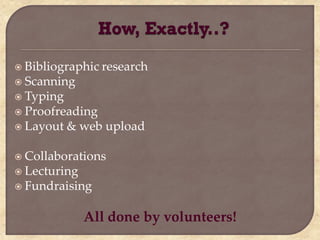  Bibliographic research
 Scanning
 Typing
 Proofreading
 Layout   & web upload

 Collaborations
 Lecturing
 Fundraising


              All done by volunteers!
 