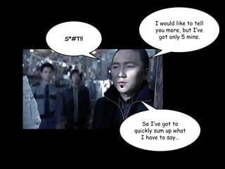 I would like to tell
you more, but I’ve
got only 5 mins.
So I’ve got to
quickly sum up what
I have to say…
S*#T!!
 