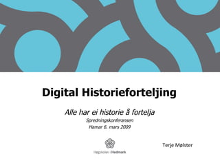 Digital Historieforteljing Alle har ei historie å fortelja Spredningskonferansen Hamar 6. mars 2009 Terje Mølster 