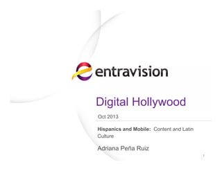 Digital Hollywood
Hispanics and Mobile: Content and Latin
Culture
Adriana Peña Ruiz
1
Oct 2013
 