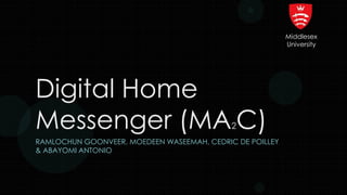 Digital Home
Messenger (MA2C)
RAMLOCHUN GOONVEER, MOEDEEN WASEEMAH, CEDRIC DE POILLEY
& ABAYOMI ANTONIO
Middlesex
University
 
