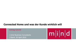 Connected Home und was der Kunde wirklich will

    Vortrag ConLife


    | mind Business Consultants
    | Stand: 30 April 2010
 