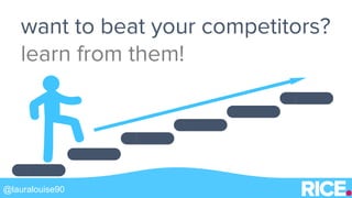 want to beat your competitors?
learn from them!
@lauralouise90
 
