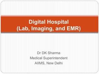 Digital Hospital 
(Lab, Imaging, and EMR) 
Dr DK Sharma 
Medical Superintendent 
AIIMS, New Delhi 
 