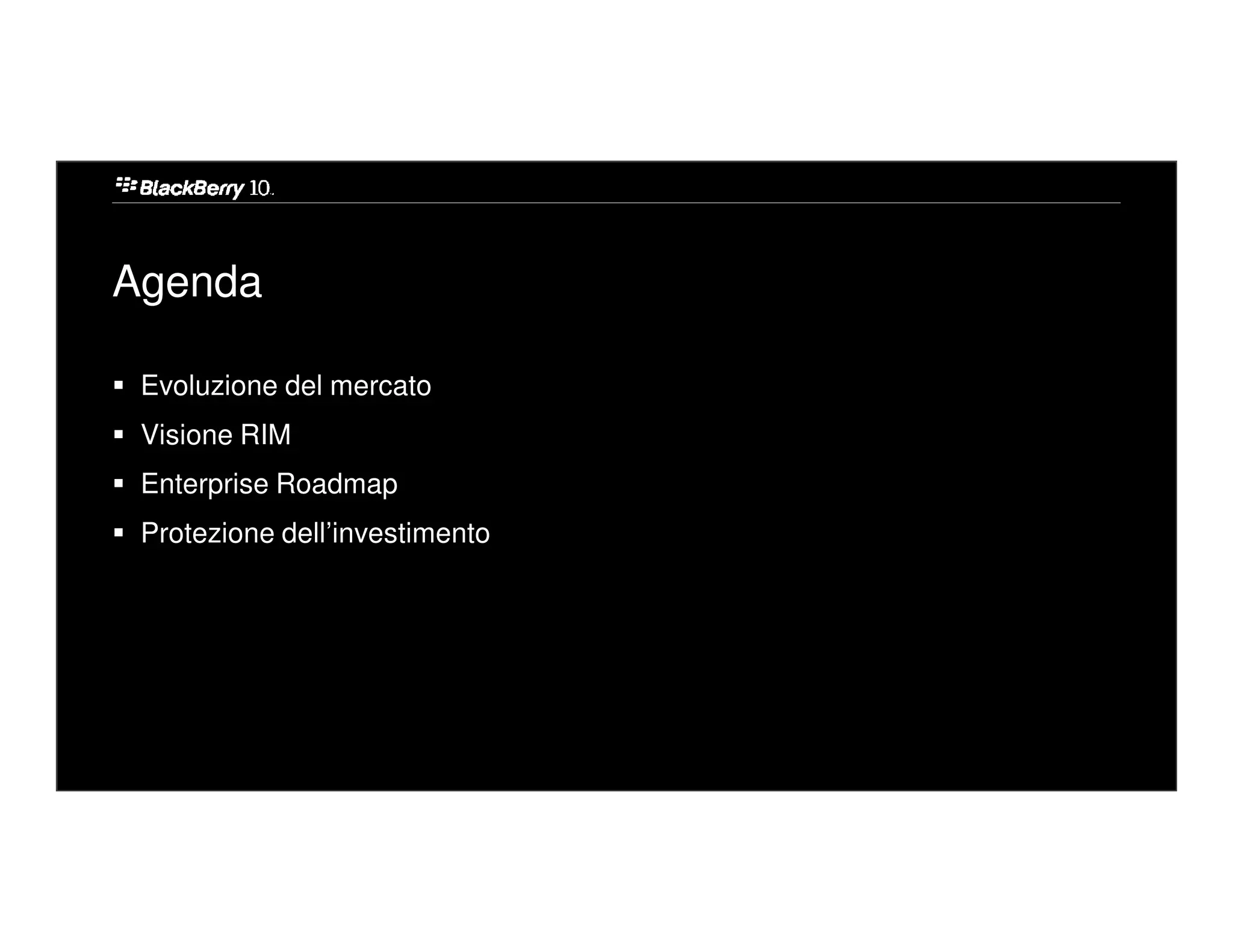 Agenda

 Evoluzione del mercato
 Visione RIM
 Enterprise Roadmap
 Protezione dell’investimento
 