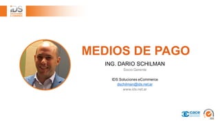 MEDIOS  DE  PAGO
ING.  DARIO  SCHILMAN
Socio  Gerente
IDS  Soluciones eCommerce
dschilman@ids.net.ar
www.ids.net.ar
 