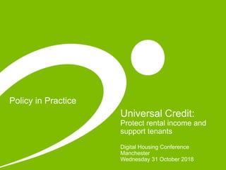 Policy in Practice
Universal Credit:
Protect rental income and
support tenants
Digital Housing Conference
Manchester
Wednesday 31 October 2018
 