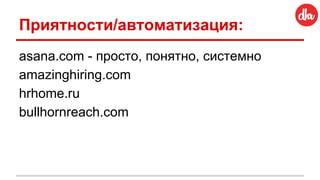 Приятности/автоматизация:
asana.com - просто, понятно, системно
amazinghiring.com
hrhome.ru
bullhornreach.com
 
