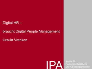 Institut für
Personalentwicklung
und Arbeitsorganisation
Digital HR –
braucht Digital People Management
Ursula Vranken
 