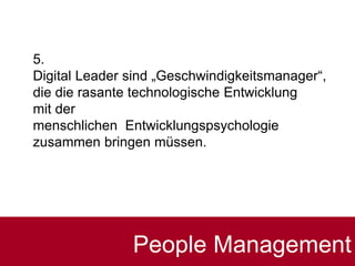 5.
Digital Leader sind „Geschwindigkeitsmanager“,
die die rasante technologische Entwicklung
mit der
menschlichen Entwicklungspsychologie
zusammen bringen müssen.
People Management
 