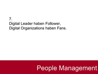7.
Digital Leader haben Follower,
Digital Organizations haben Fans.
People Management
 