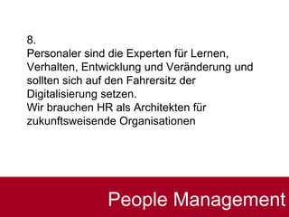 8.
Personaler sind die Experten für Lernen,
Verhalten, Entwicklung und Veränderung und
sollten sich auf den Fahrersitz der
Digitalisierung setzen.
Wir brauchen HR als Architekten für
zukunftsweisende Organisationen
People Management
 