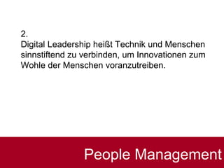 2.
Digital Leadership heißt Technik und Menschen
sinnstiftend zu verbinden, um Innovationen zum
Wohle der Menschen voranzutreiben.
People Management
 