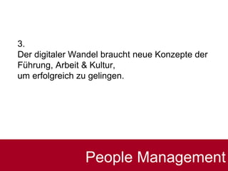 3.
Der digitaler Wandel braucht neue Konzepte der
Führung, Arbeit & Kultur,
um erfolgreich zu gelingen.
People Management
 