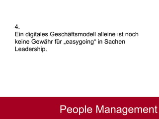 4.
Ein digitales Geschäftsmodell alleine ist noch
keine Gewähr für „easygoing“ in Sachen
Leadership.
People Management
 