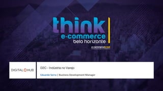 D2C - Indústria no Varejo
Eduardo Serra | Business Development Manager
 