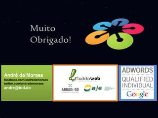 Muito
               Obrigado!


André de Moraes
facebook.com/andredemoraes
twitter.com/andredemoraes
andre@tud.do
 