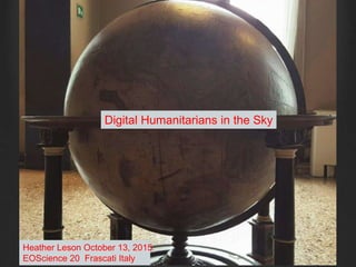 Digital Humanitarians in the Sky
Heather Leson October 13, 2015
EOScience 20 Frascati Italy
 