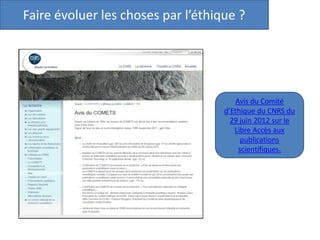 Faire évoluer les choses par l’éthique ?
Avis du Comité
d’Ethique du CNRS du
29 juin 2012 sur le
Libre Accès aux
publications
scientifiques.
 