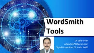 WordSmith
Tools
Dr Zafar Ullah
zafarullah76@gmail.com
Digital Humanities 01. Code. 0066
1
 