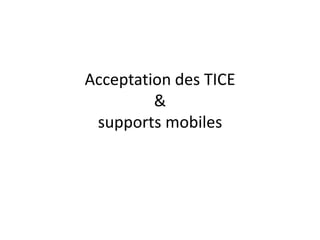 Acceptation des TICE
&
supports mobiles
 
