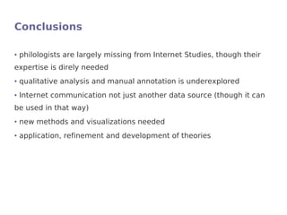 Conclusions

●   philologists are largely missing from Internet Studies, though their
expertise is direly needed
●   quali...