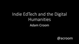 @acroom
Indie EdTech and the Digital
Humanities
Adam Croom
 