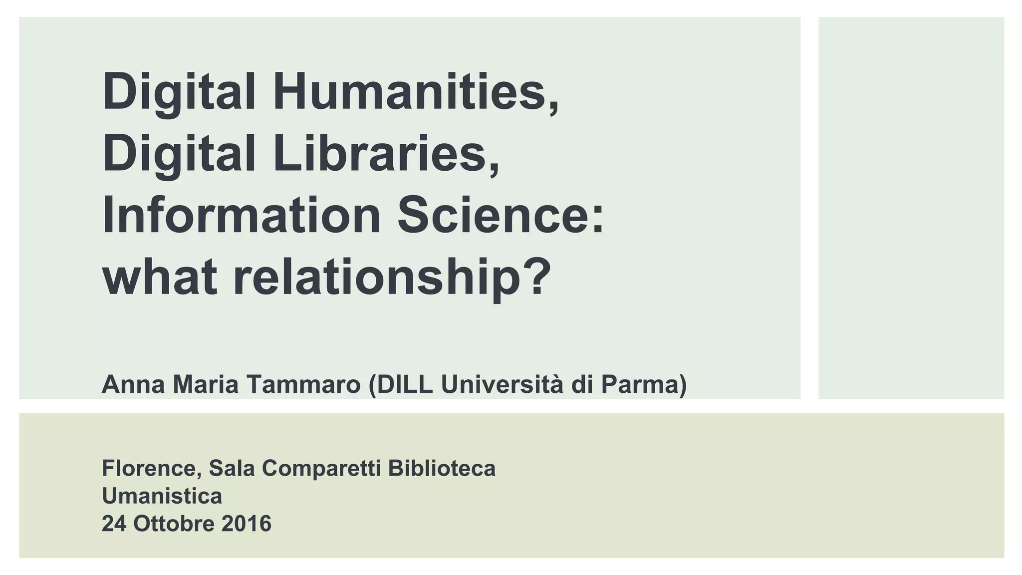 Digital Humanities,
Digital Libraries,
Information Science:
what relationship?
Anna Maria Tammaro (DILL Università di Parma)
Florence, Sala Comparetti Biblioteca
Umanistica
24 Ottobre 2016