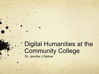 Digital Humanities at the
Community College
Dr. Jennifer J Dellner
Professor of English and Literature
Ocean County College
 