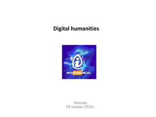 Digital humanities




        Москва
    29 января 2012г.
 