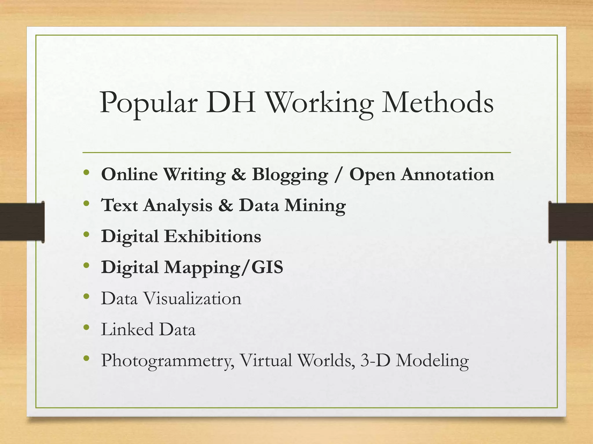 Popular DH Working Methods
• Online Writing & Blogging / Open Annotation
• Text Analysis & Data Mining
• Digital Exhibitions
• Digital Mapping/GIS
• Data Visualization
• Linked Data
• Photogrammetry, Virtual Worlds, 3-D Modeling
 