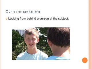 Over the shoulderLooking from behind a person at the subject.